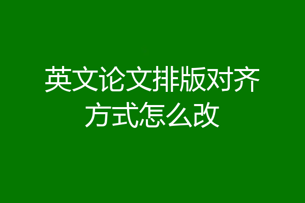 英文论文排版对齐方式怎么改