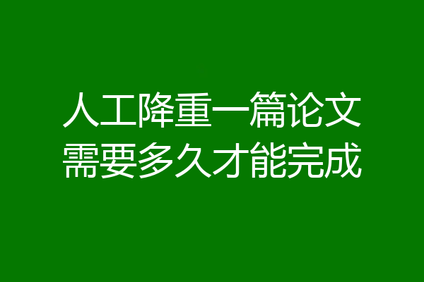 人工降重一篇论文需要多久才能完成