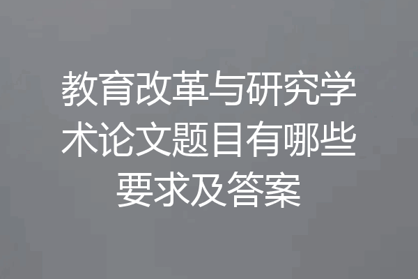 教育改革与研究学术论文题目有哪些要求及答案