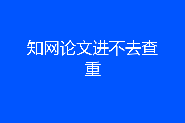 知网论文进不去查重