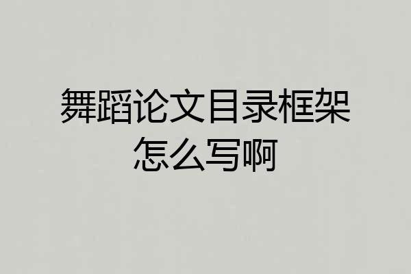 舞蹈论文目录框架怎么写啊