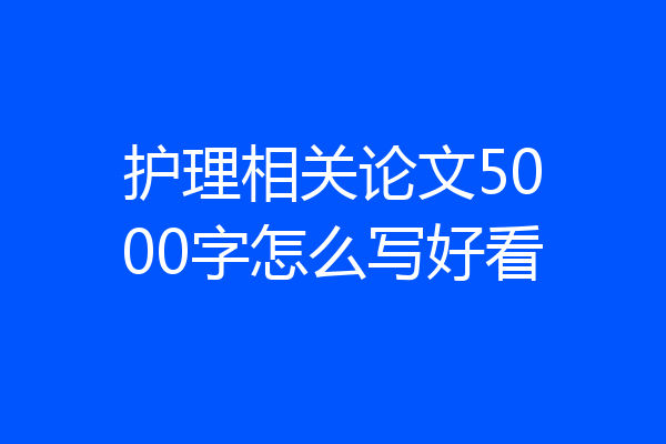 护理相关论文5000字怎么写好看