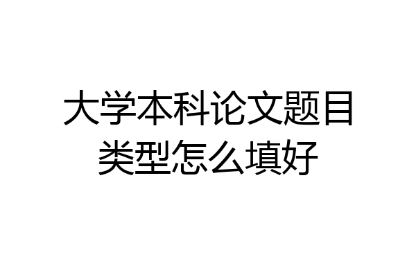 大学本科论文题目类型怎么填好