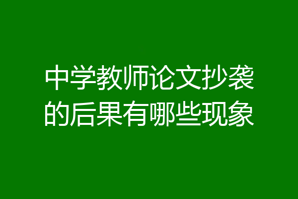 中学教师论文抄袭的后果有哪些现象
