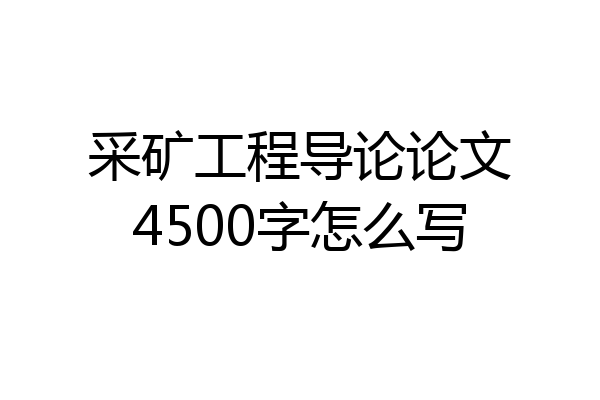 采矿工程导论论文4500字怎么写