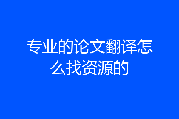 专业的论文翻译怎么找资源的
