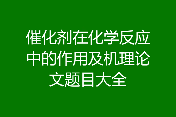 催化剂在化学反应中的作用及机理论文题目大全