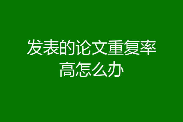 发表的论文重复率高怎么办