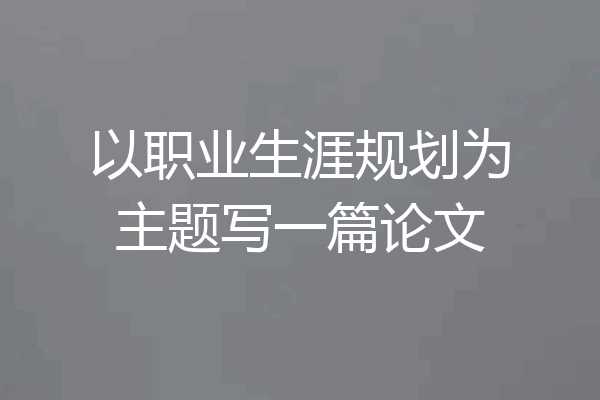 以职业生涯规划为主题写一篇论文