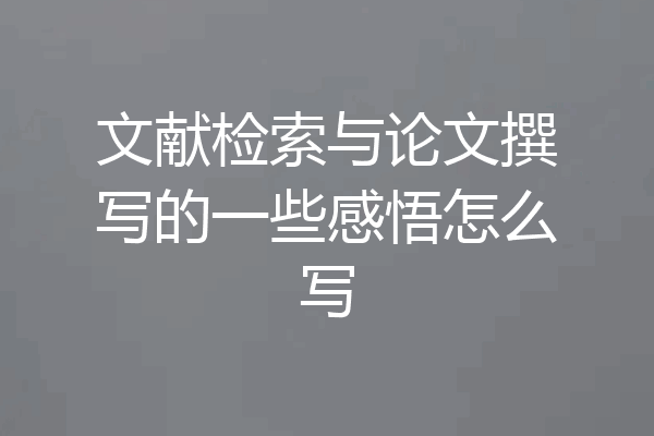 文献检索与论文撰写的一些感悟怎么写