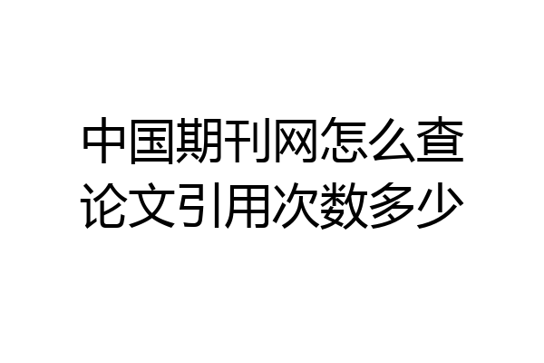 中国期刊网怎么查论文引用次数多少