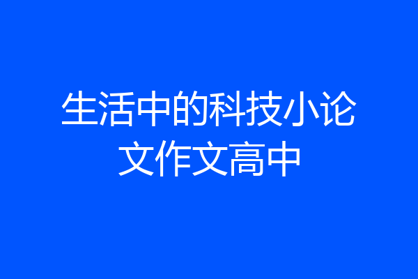 生活中的科技小论文作文高中