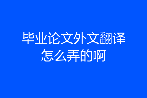 毕业论文外文翻译怎么弄的啊