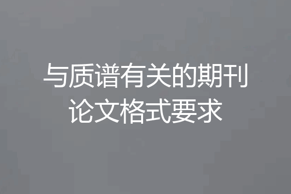 与质谱有关的期刊论文格式要求