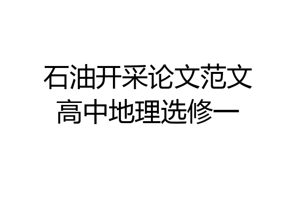 石油开采论文范文高中地理选修一