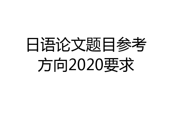日语论文题目参考方向2020要求