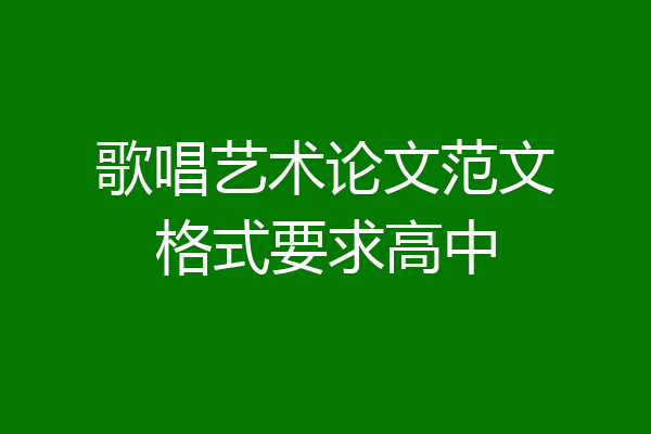 歌唱艺术论文范文格式要求高中