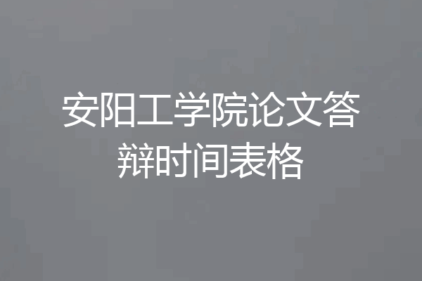 安阳工学院论文答辩时间表格