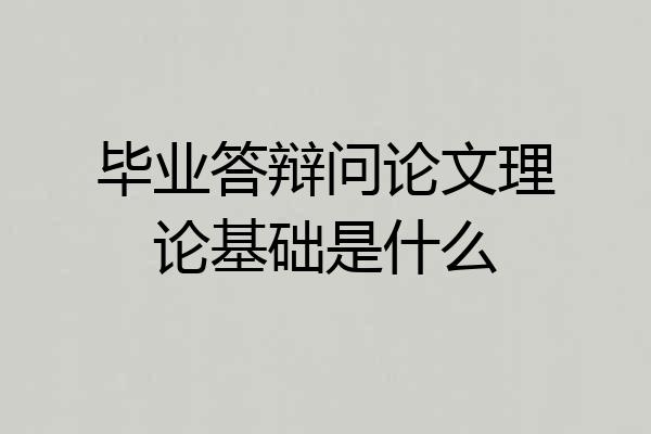毕业答辩问论文理论基础是什么