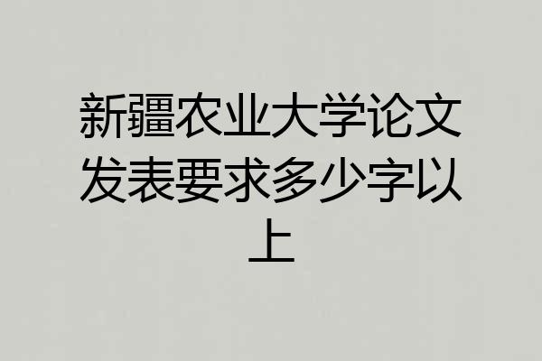 新疆农业大学论文发表要求多少字以上