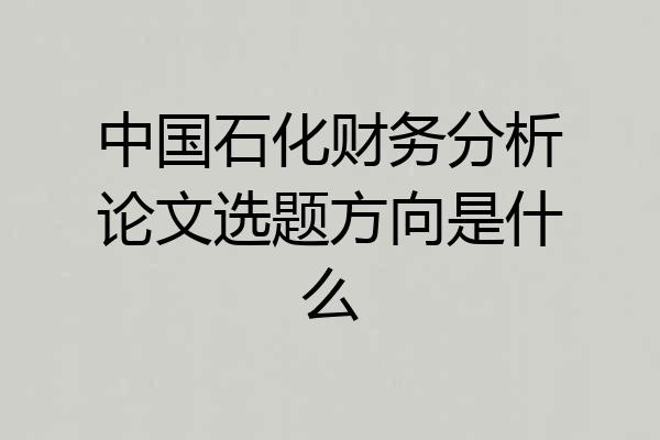 中国石化财务分析论文选题方向是什么