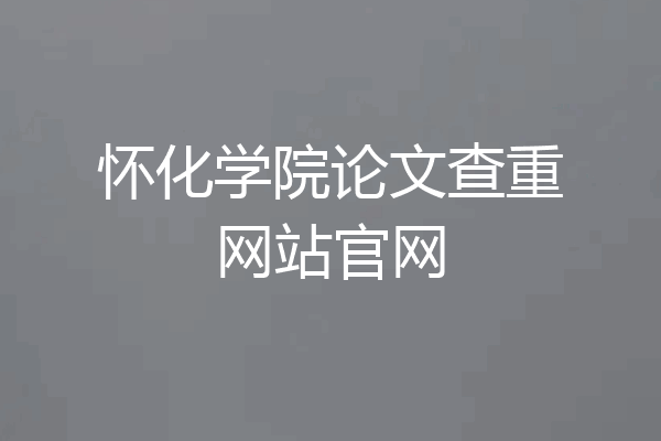 怀化学院论文查重网站官网