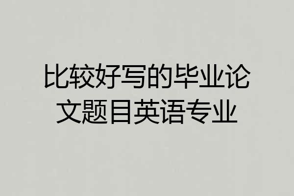 比较好写的毕业论文题目英语专业