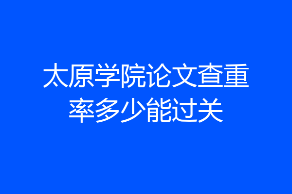 太原学院论文查重率多少能过关