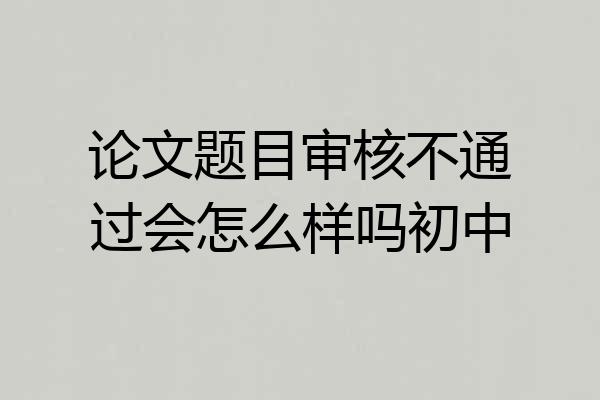 论文题目审核不通过会怎么样吗初中