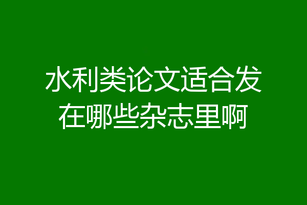 水利类论文适合发在哪些杂志里啊