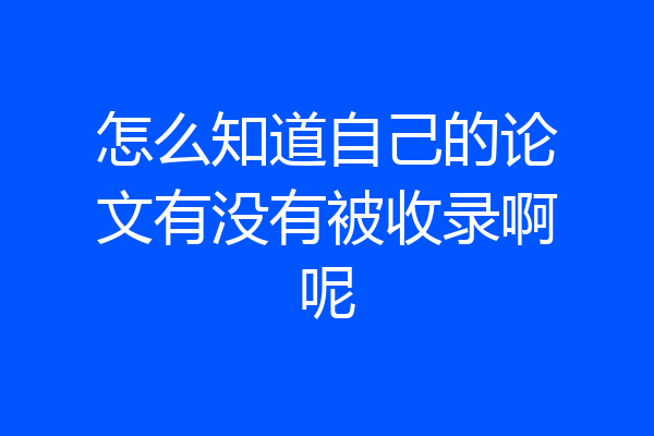 怎么知道自己的论文有没有被收录啊呢