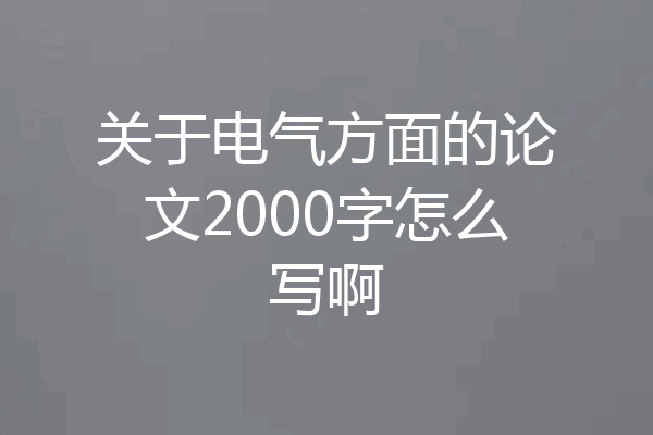 关于电气方面的论文2000字怎么写啊