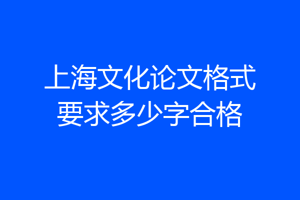 上海文化论文格式要求多少字合格