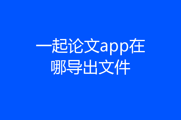 一起论文app在哪导出文件