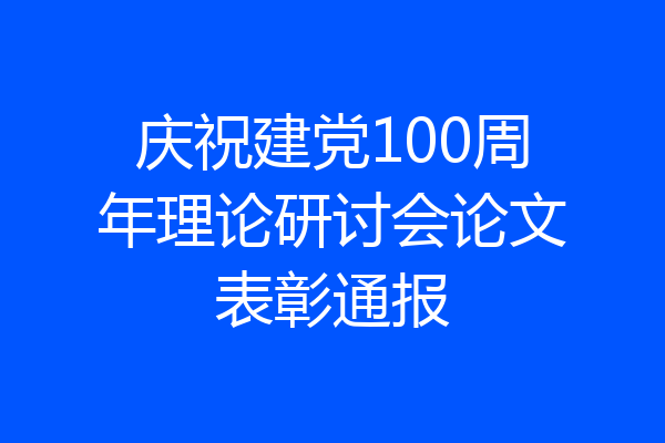 庆祝建党100周年理论研讨会论文表彰通报