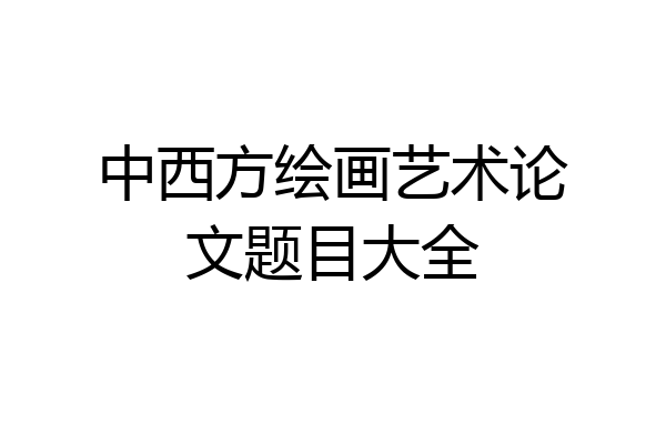 中西方绘画艺术论文题目大全