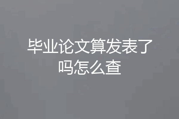 毕业论文算发表了吗怎么查