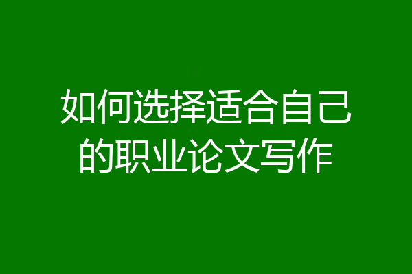 如何选择适合自己的职业论文写作
