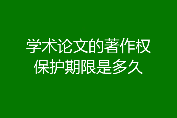 学术论文的著作权保护期限是多久
