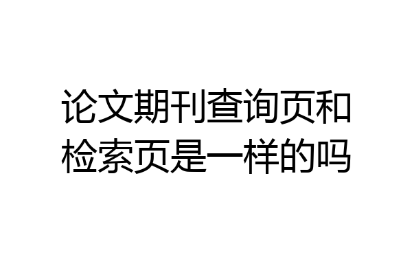 论文期刊查询页和检索页是一样的吗