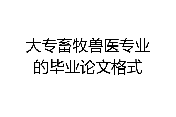 大专畜牧兽医专业的毕业论文格式