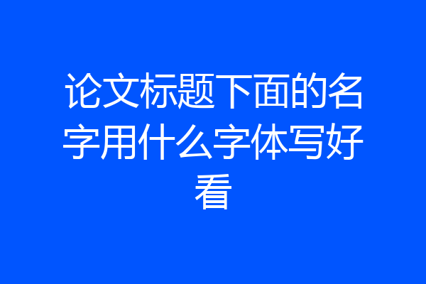 论文标题下面的名字用什么字体写好看