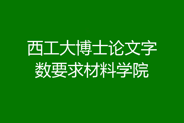 西工大博士论文字数要求材料学院