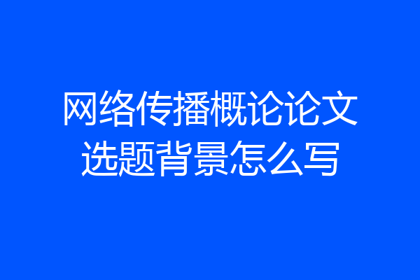 网络传播概论论文选题背景怎么写