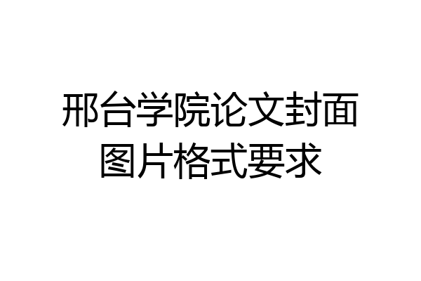 邢台学院论文封面图片格式要求