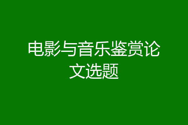 电影与音乐鉴赏论文选题