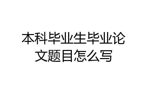 本科毕业生毕业论文题目怎么写