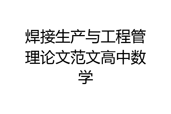 焊接生产与工程管理论文范文高中数学