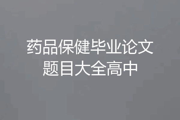 药品保健毕业论文题目大全高中