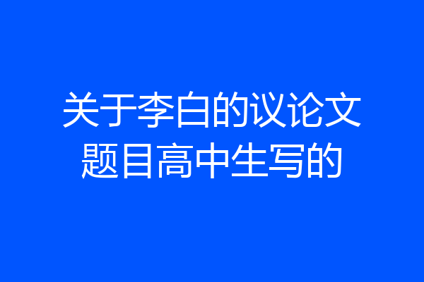关于李白的议论文题目高中生写的